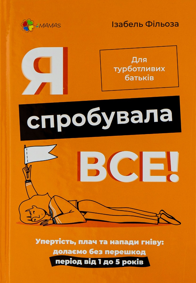 Я спробувала все! Упертість, плач та напади гніву: долаємо без перешкод період від 1 до 5 років. Ізабель Фільоза