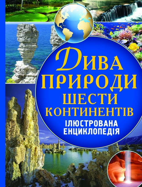 Дива природи шести континентів. Ілюстрована енциклопедія