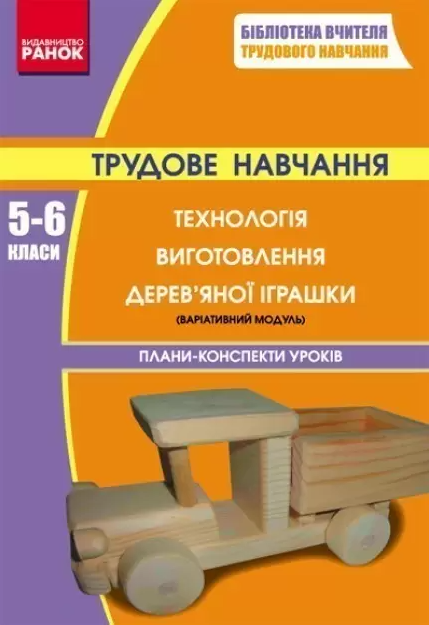Трудове навчання.  5-6 клас. Технологія виготовлення дерев`яної іграшки (варіат.модуль)