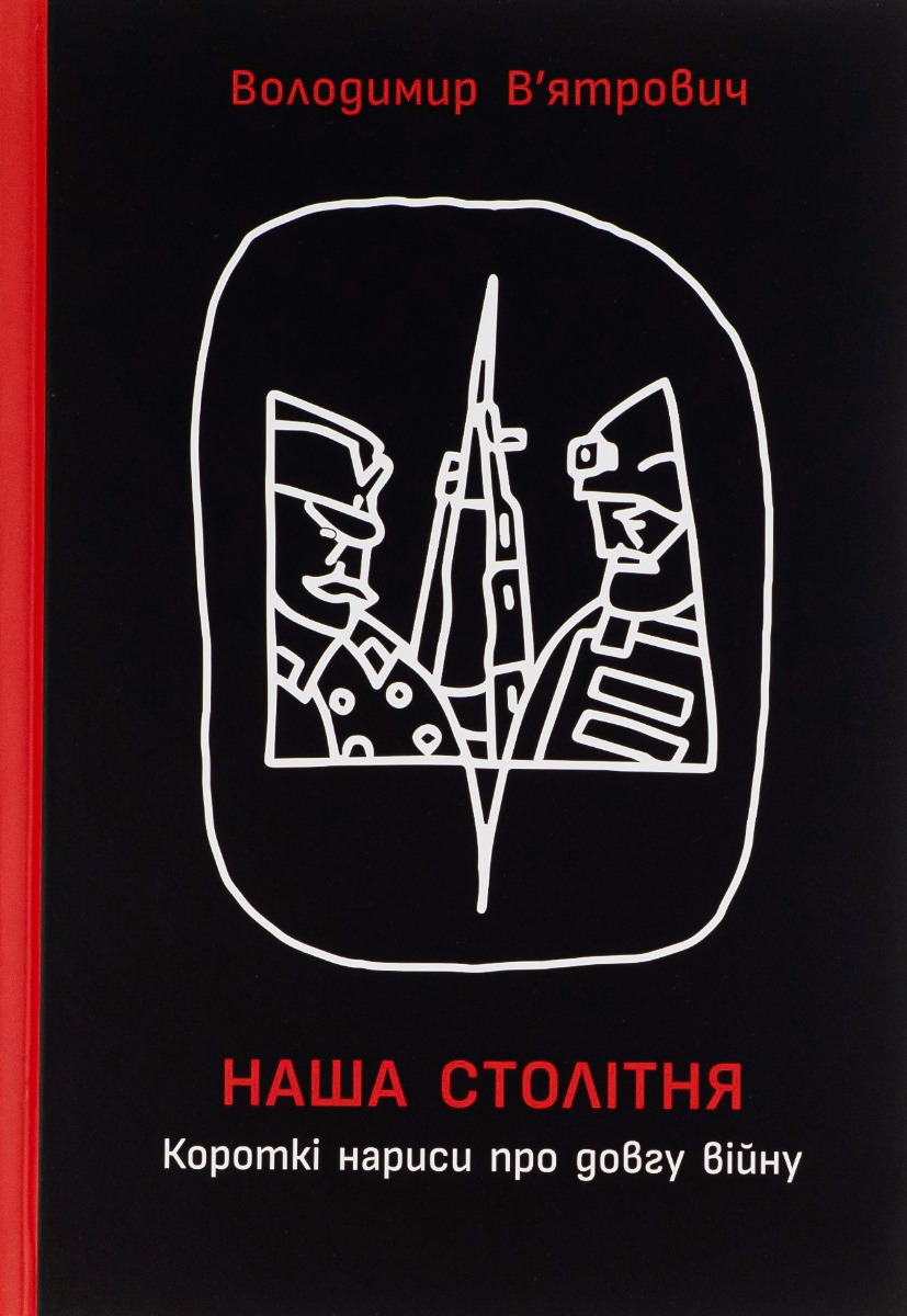 Наша столітня. Короткі нариси про довгу війну. Володимир В'ятрович