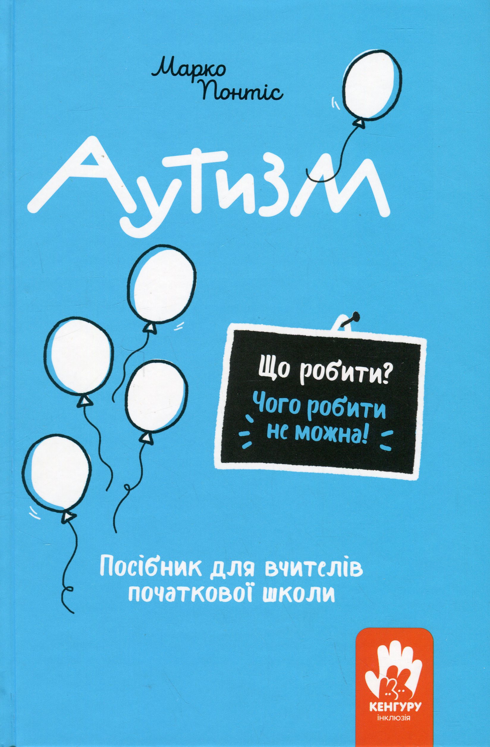Що робити? Чого робити не можна? Аутизм. Посібник для вчителів початкової школи. Марко Понтіс