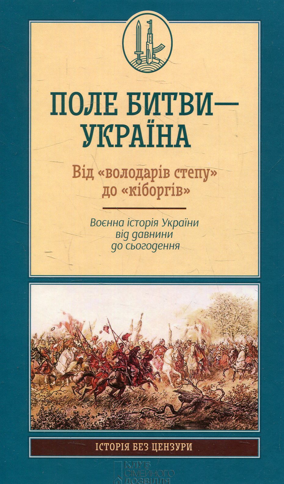 Поле битви – Україна. Від «володарів степу» до «кіборгів». Воєнна історія України від давнини до сьогодення