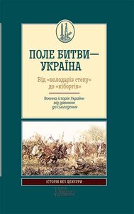 Поле битви – Україна. Від «володарів степу до «кіборгів. Воєнна історія України від давнини до сьогодення