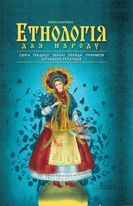 Етнологія для народу. Свята, традиціі, звичаі, обряди, прикмети, вірування українців