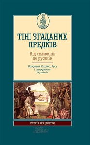 Тіні згаданих предків. Від склавинів до русинів. Прадавня Україна, Русь і походження українців