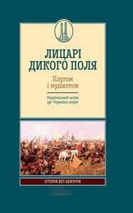 Лицарі дикого поля. Плугом і мушкетом. Український шлях до Чорного моря
