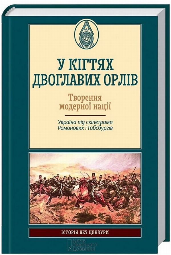 У кігтях двоглавих орлів. Творення модерної нації. Україна під скіпетрами Романових і Габсбургів