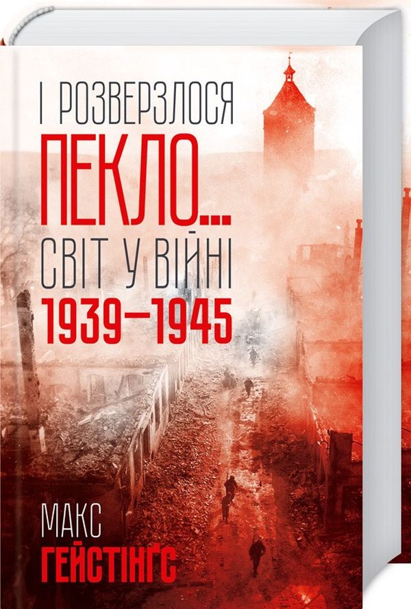 І розверзлося пекло… Світ у війні 1939-1945 років. Макс Гейстінґс