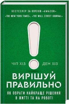 Вирішуй правильно! Як обрати найкраще рішення в житті та на роботі