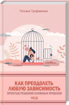 Як подолати будь-яку залежність. Прості рішення складних проблем