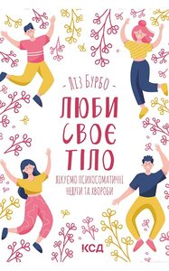 Люби своє тіло. Лікуємо психосоматичні недуги та хвороби