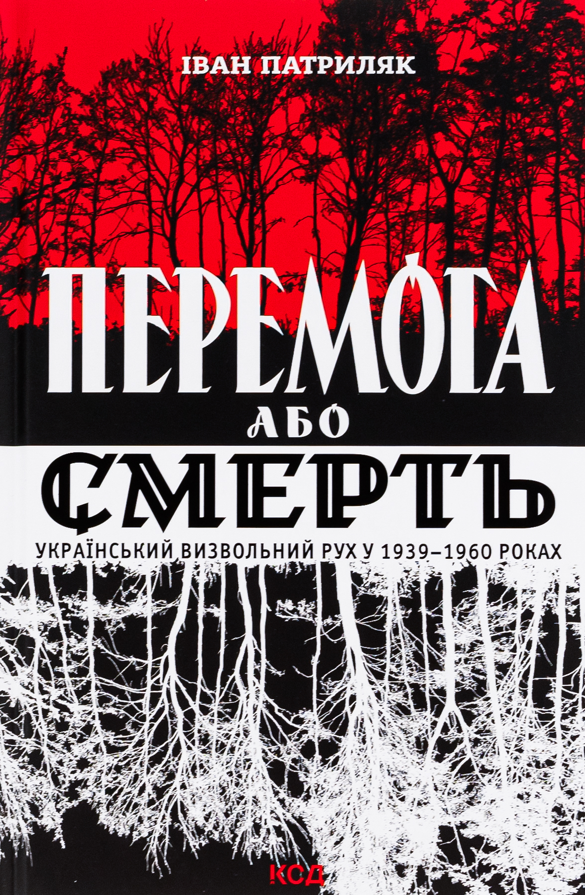 Перемога або смерть. Український визвольний рух у 1939-1960 роках. Іван Патриляк