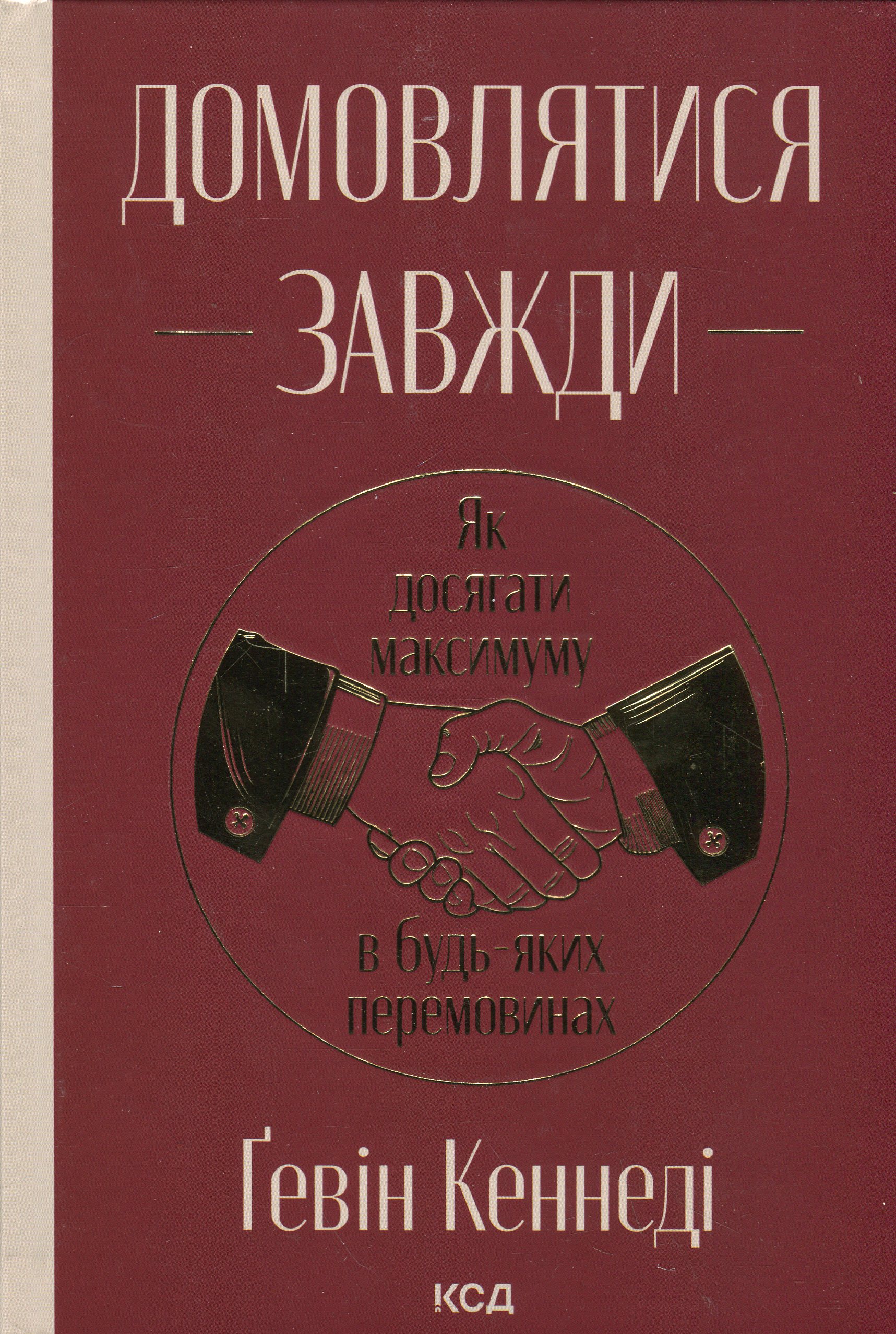 Домовлятися завжди. Як досягати максимуму в будь-яких перемовинах. Ґевін Кеннеді