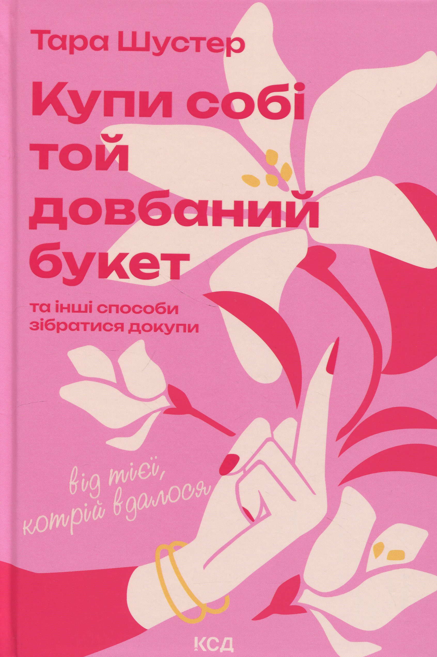 Купи собі той довбаний букет: та інші способи зібратися докупи від тієї, котрій вдалось. Тара Шустер