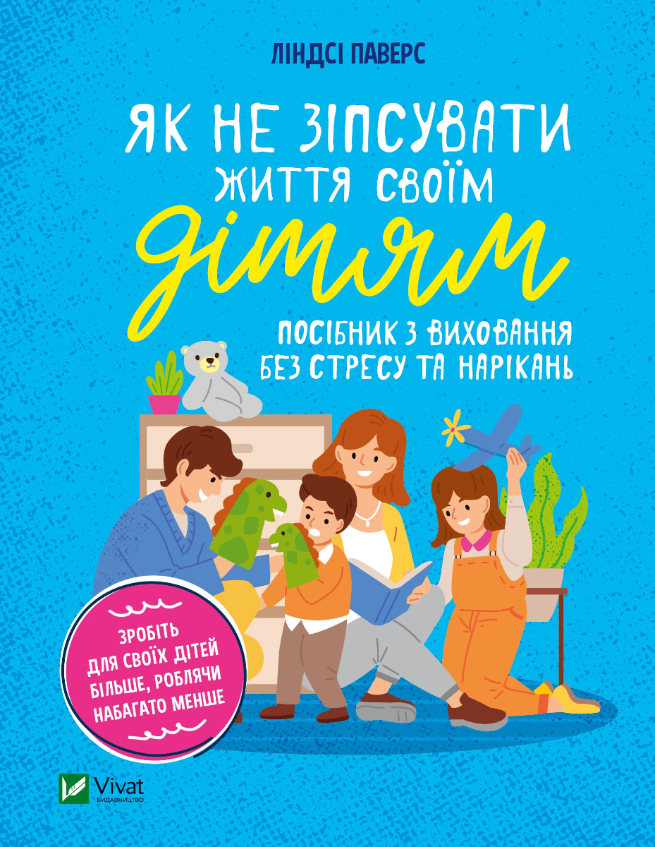 Як не зіпсувати життя своїм дітям. Посібник з виховання без стресу та нарікань