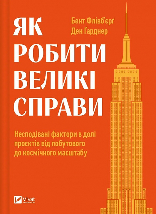 Як робити великі справи. Несподівані фактори в долі проєктів від побутового до космі-чного масштабу. Бент Флівб'єрґ