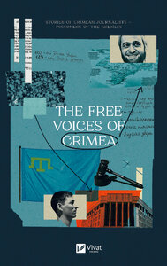 The Free Voices of Crimea. Stories of Crimean journalists — prisoners of the Kremlin