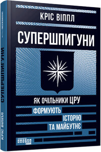 Супершпигуни. Як очільники ЦРУ формують історію та майбутнє