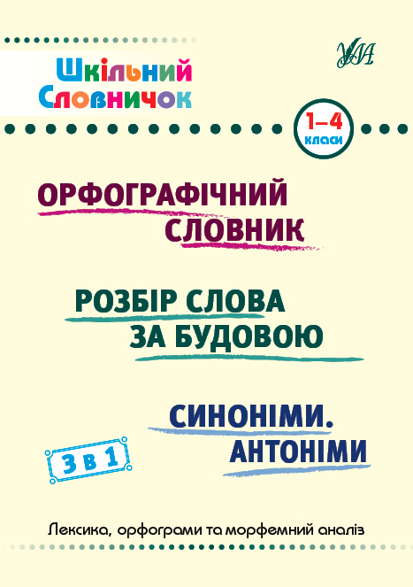Шкільний словничок. 3 в 1. Орфографічний словник. Розбір слова за будовою. Синоніми. Антоніми. 1-4 класи