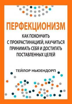 Перфекціонізм: як покінчити з прокрастинацією, навчитися приймати себе і досягати поставленої мети