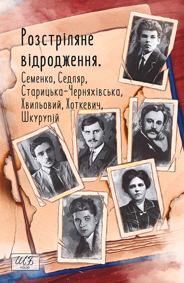 Розстріляне відродження. Семенко, Седляр, Старицька-Черняхівська, Хвильовий, Хоткевич, Шкурупій