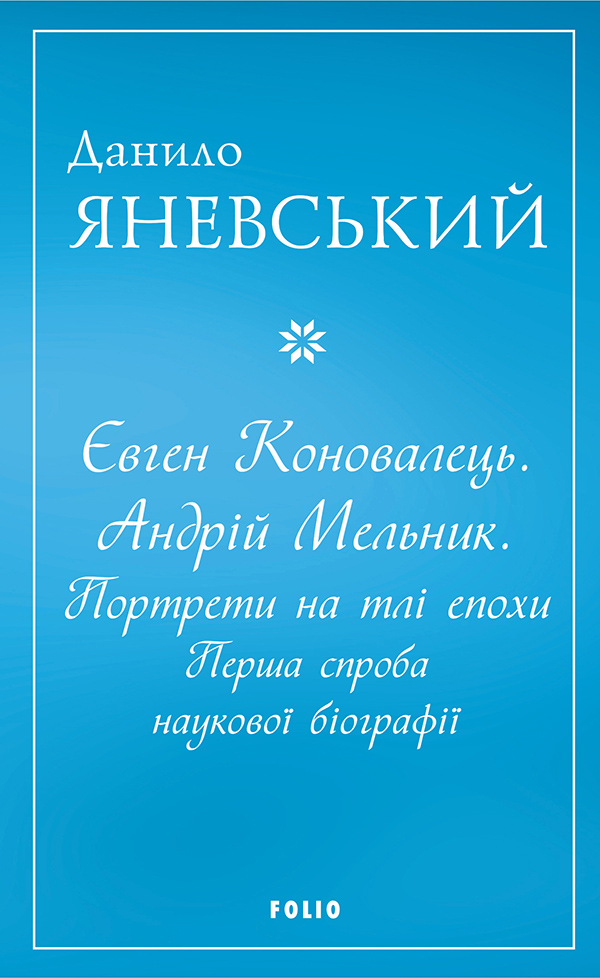 Євген Коновалець. Андрій Мельник. Портрети на тлі епохи. Перша спроба наукової біографії (м'яка обкл.)