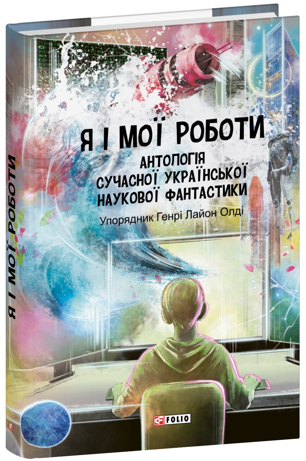 Я і мої роботи. Антологія сучасної української наукової фантастики. Генрi Лайон Олдi; Дмитро Громов