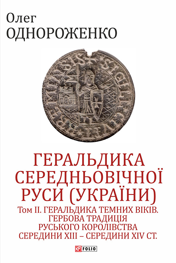 Геральдика середньовічної Руси (України). Том ІІ. Геральдика темних віків. Гербова традиція Руського королівства середини XIII — середини XIV ст.середини ХІV ст.