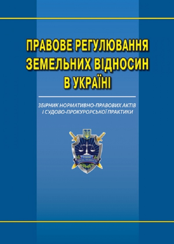 Правове регулювання земельних відносин в Україні. Збірник нормативно-правових актів та судово-прокурорської практики