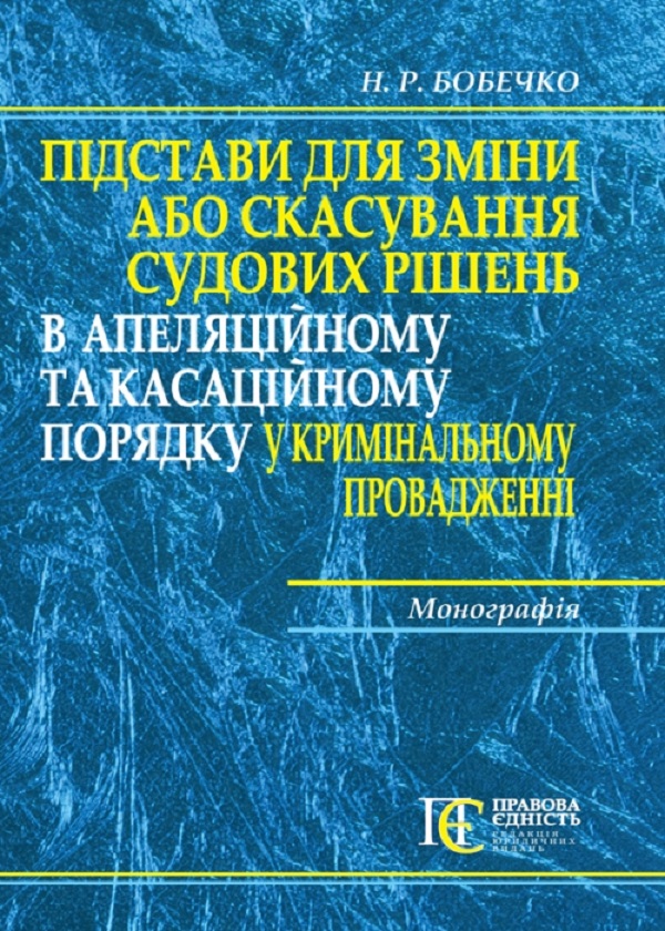 Підстави для зміни або скасування судових рішень в апеляційному та касаційному порядку у кримінальному провадженні. Монографія
