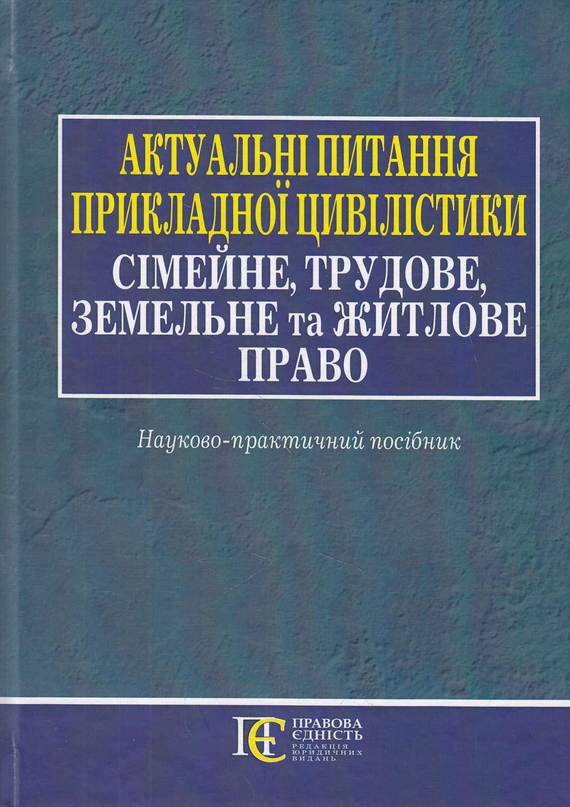 Актуальні питання прикладної цивілістики. Сімейне, трудове, земельне та житлове право. Науково-практичний посібник
