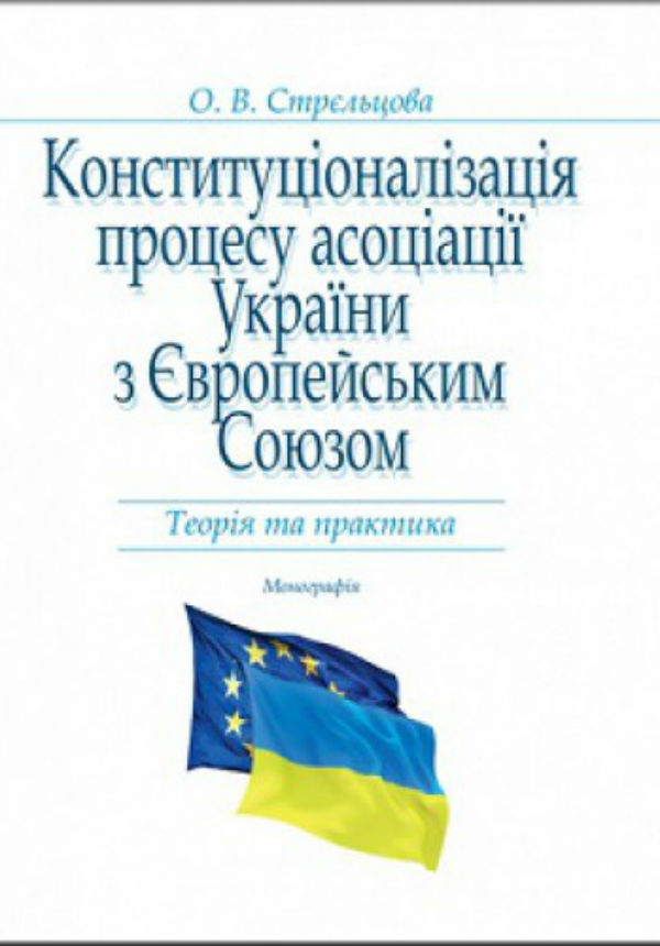 Конституціоналізація процесу асоціації України з Європейським Союзом: Теорія та практика: Монографія
