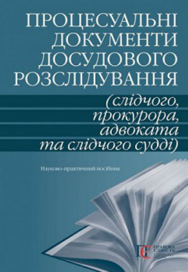 Процесуальні документи досудового розслідування (слідчого, прокурора, адвоката та слідчого судді): Науково-практичний посібник