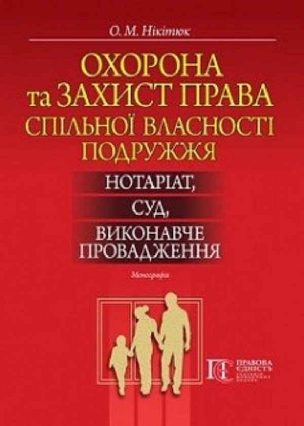 Охорона та захист права спільної власності подружжя: нотаріат, суд, виконавче провадження. Монографія