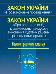 Науково-практичний коментар ЗУ «Про виконавче провадження ЗУ «Про органи та осіб, які здійснюють примусове виконання судових рішень і рішень інших органів