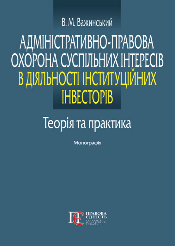Адміністративно-правова охорона суспільних інтересів в діяльності інституційних інвесторів. Теорія та практика. Монографія