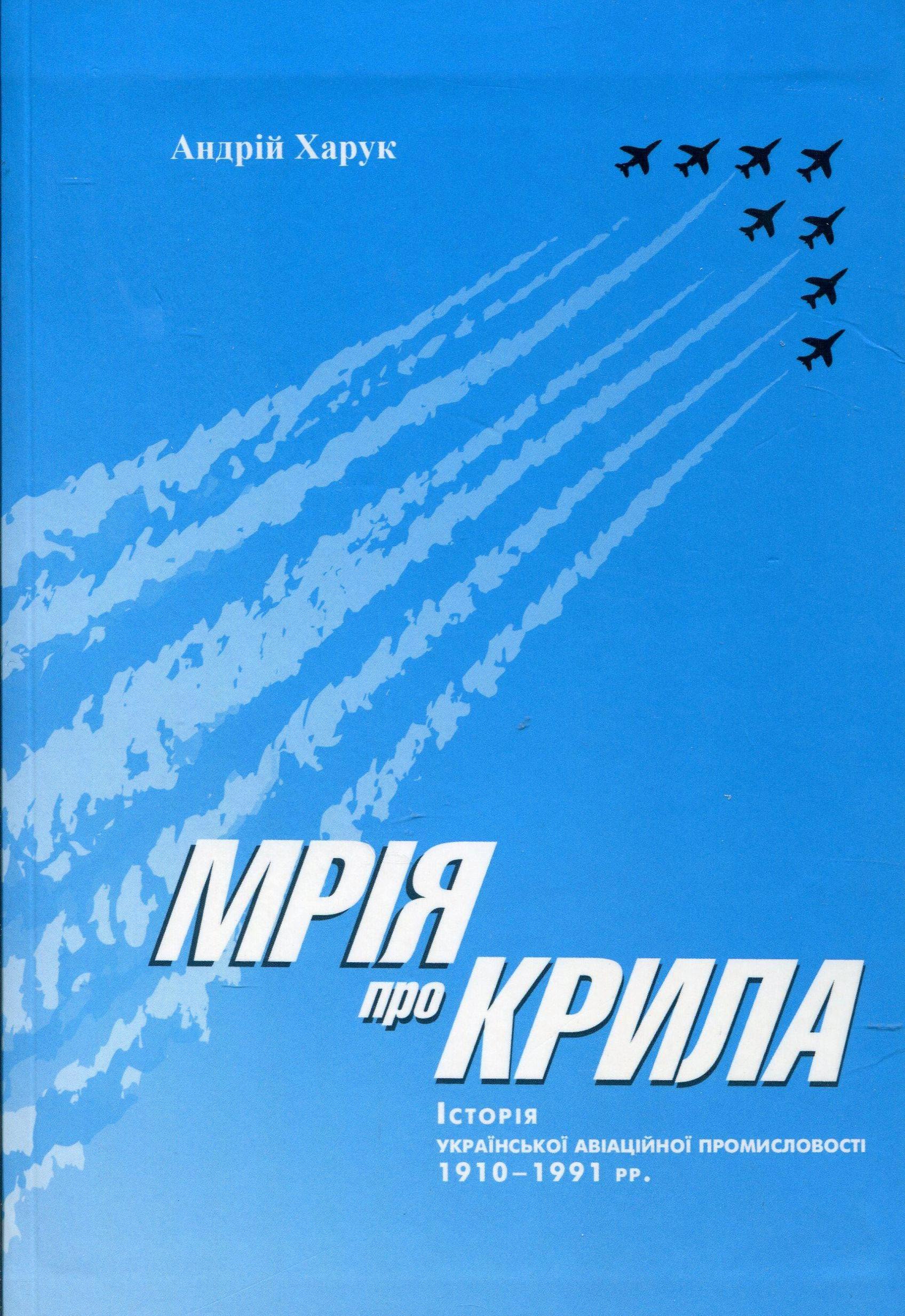 Мрія про крила: Історія української авіаційної промисловості 1910-1991 рр.