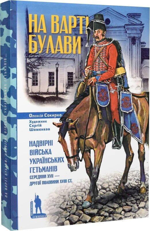 На варті булави. Надвірні війська українських гетьманів середини XVII – другої половини XVIII ст.