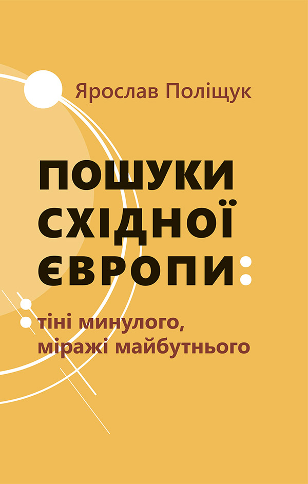 Пошуки Східної Європи. Tіні минулого, міражі майбутнього