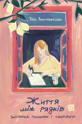 Життя між рядків. Зцілення письмом та творчістю. Таіс Золотковська