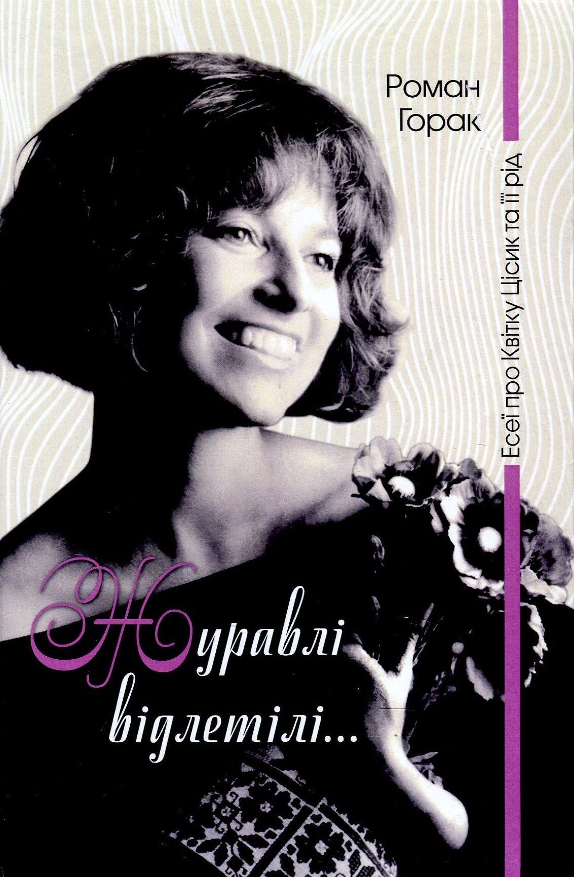 Журавлі відлетілі... : есеї про Квітку Цісик та її рід. Роман Горак