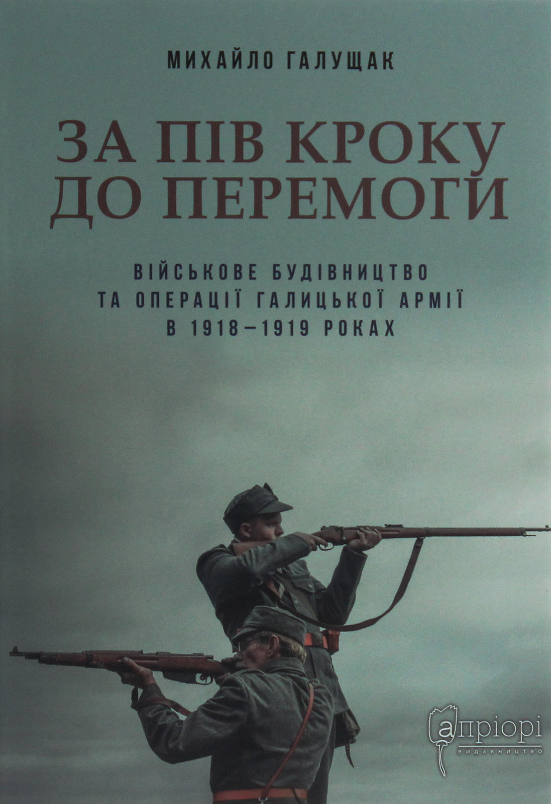 За пів кроку до перемоги. Військове будівництво та операції Галицької Армії в 1918–1919 роках 