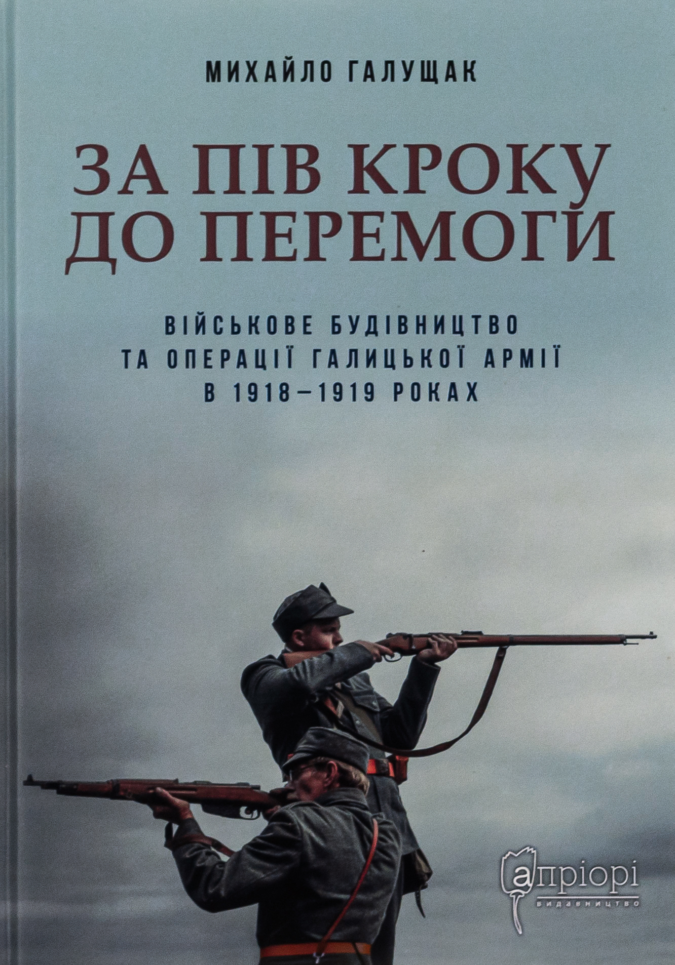 За пів кроку до перемоги. Військове будівництво та операції Галицької Армії в 1918–1919 роках