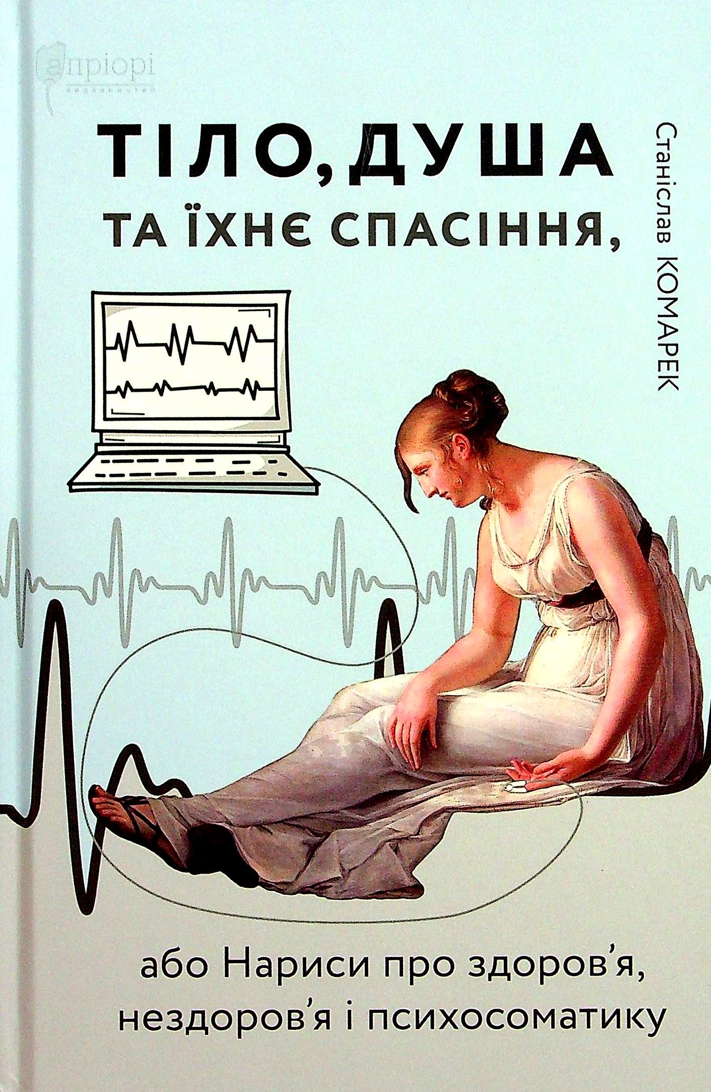 Тіло, душа та їхнє спасіння, або Нариси про здоров’я, нездоров’я і психосоматику