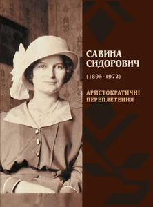 Савина Сидорович (1895–1972) : Аристократичні переплетення: монографія