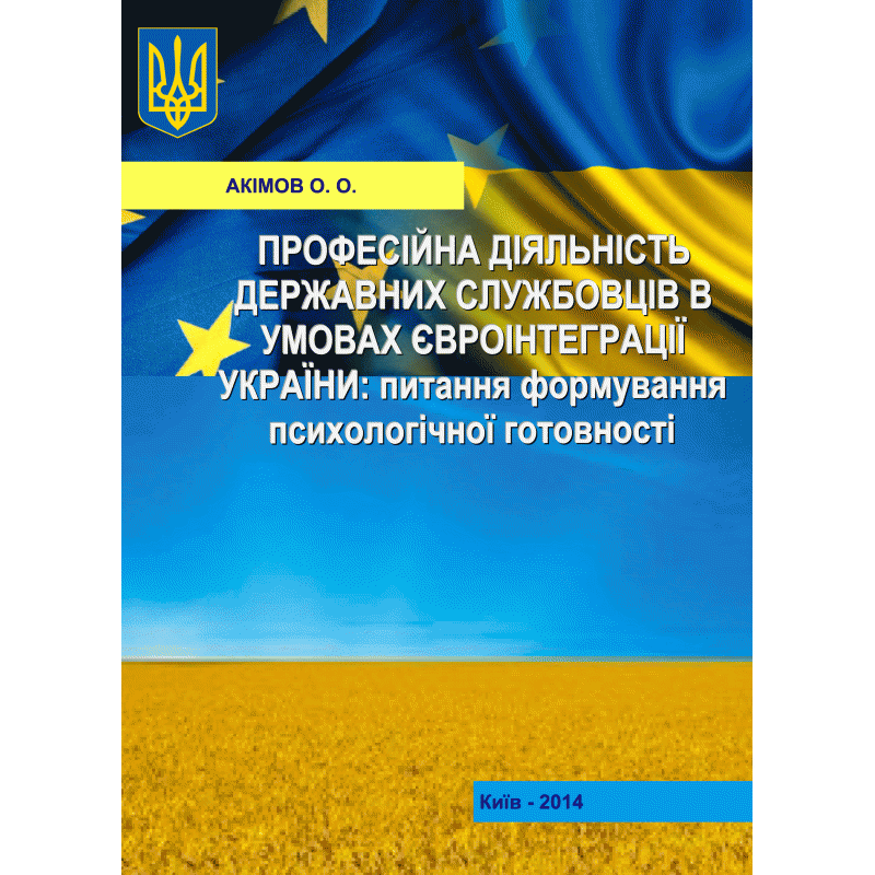 Професійна діяльність державних службовців в умовах євроінтеграції України: питання формування  психологічної готовності. Монографія