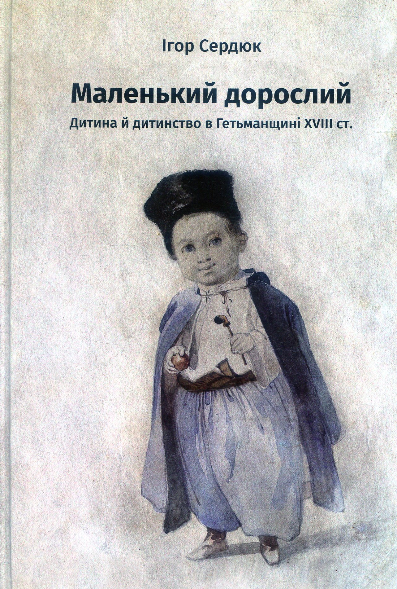 Маленький дорослий: Дитина й дитинство в Гетьманщині XVІІІ ст.
