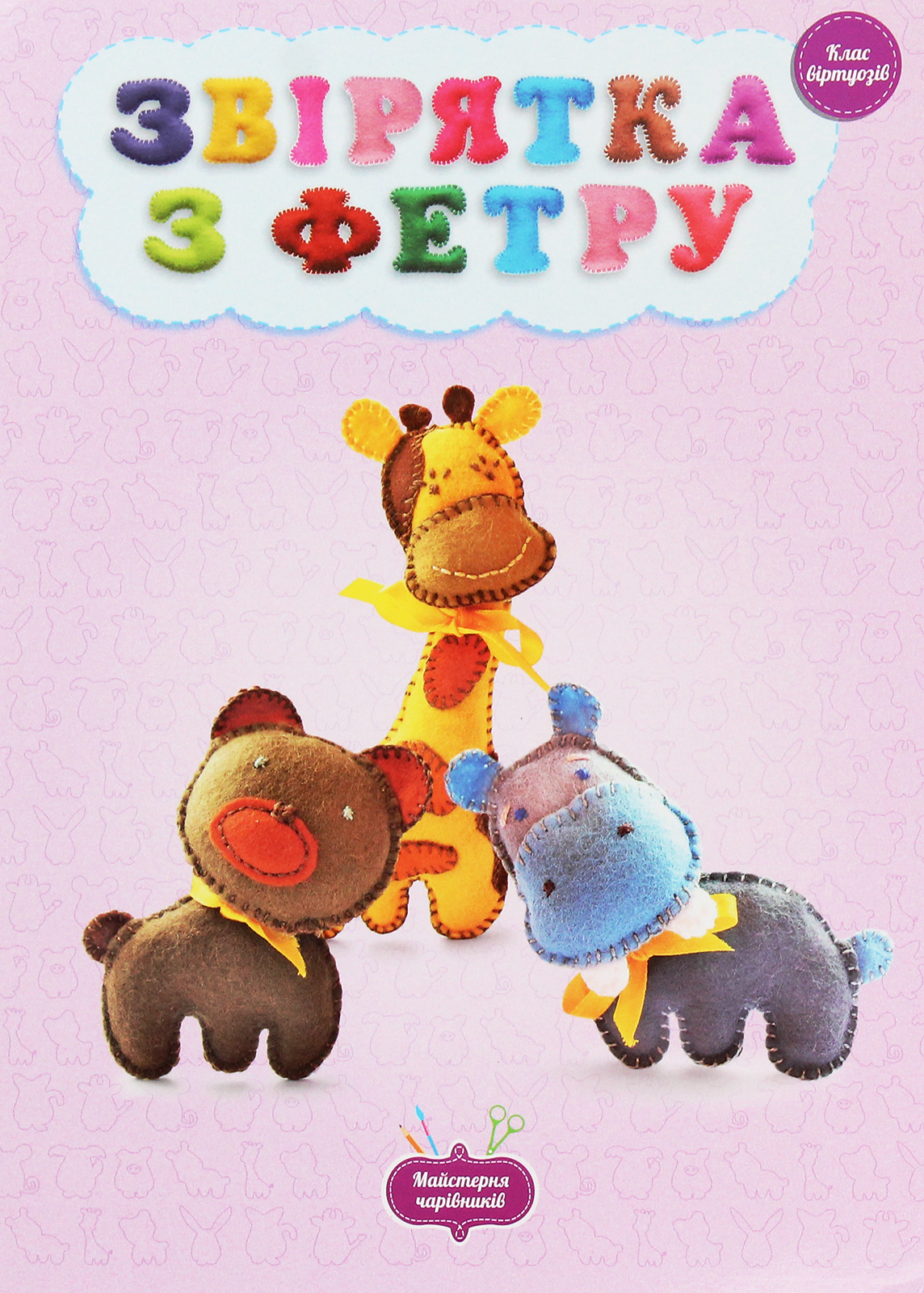 Майстерня чарівників. Звірятка з фетру. Клас віртуозів