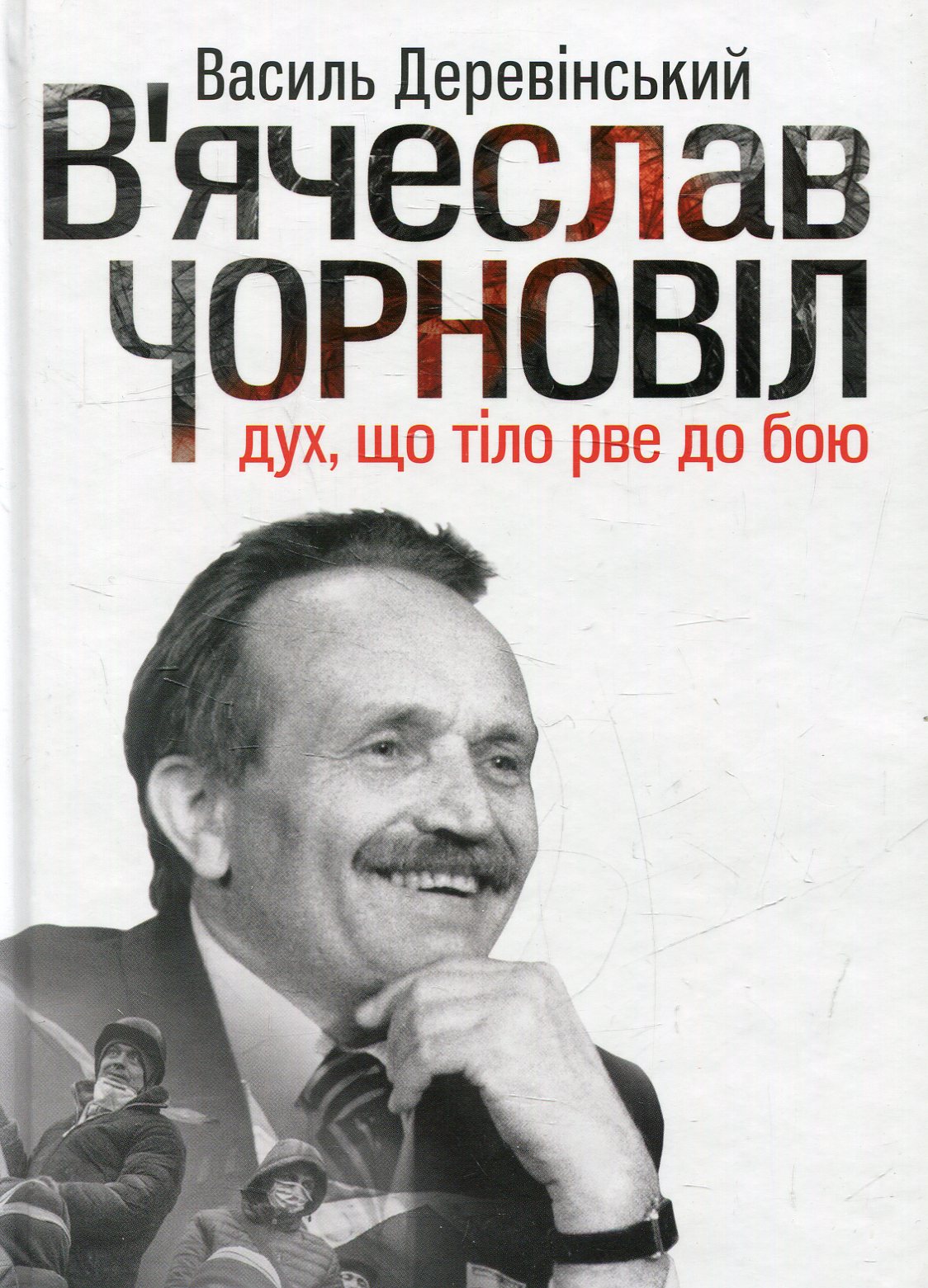 В'ячеслав Чорновіл: дух, що тіло рве до бою