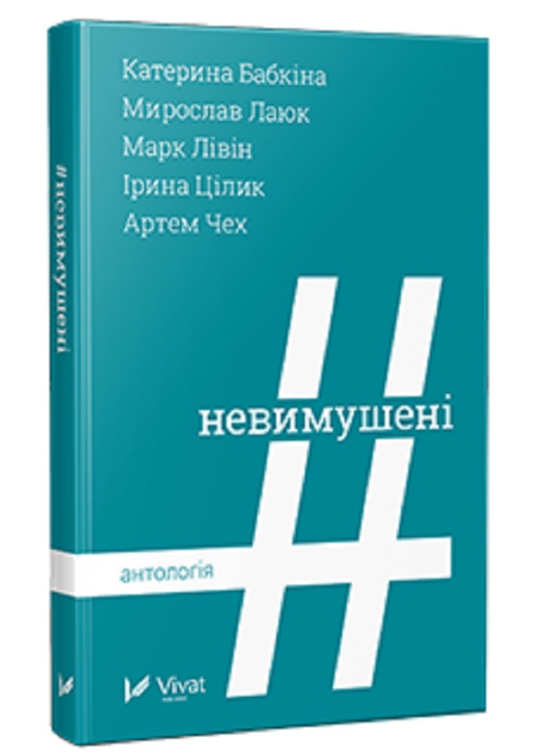 Невимушені. Антологія. Артем Чех; Катерина Бабкіна; Марк Лівін; Мирослав Лаюк; Ірина Цілик